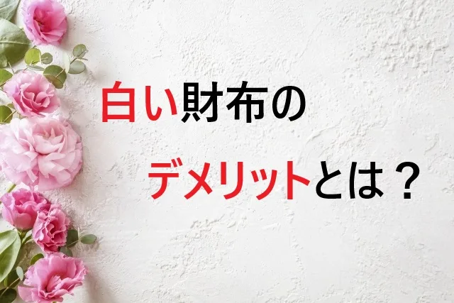 白い財布のデメリットとは？購入前に知っておくべき7つの注意点