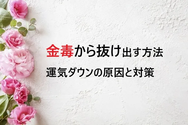 金毒から抜け出す方法を風水マニアが解説！運気ダウンの原因と対策