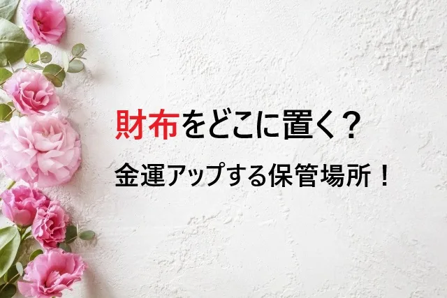 財布をどこに置く？風水で金運アップする正しい保管場所を大公開！