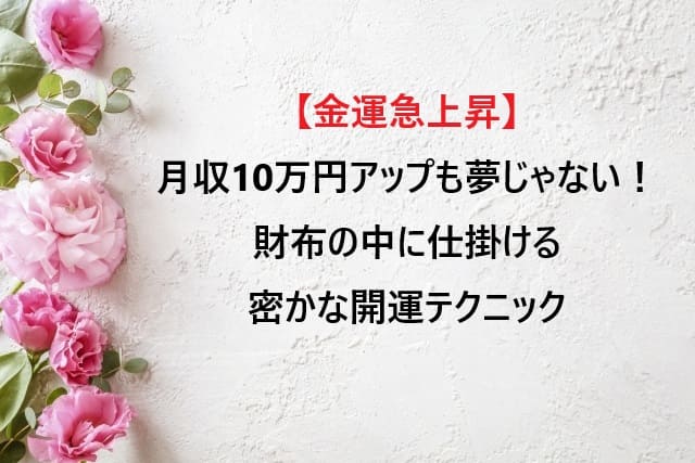 【金運急上昇】月収10万円アップも夢じゃない！？財布の中に仕掛ける密かな開運テクニック