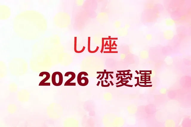 獅子座2026年恋愛運完全ガイド!月別運勢と相性で理想の恋実現