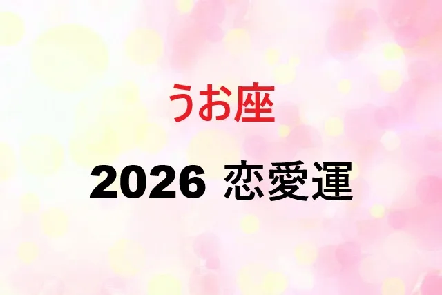 魚座の2026年恋愛運|運命の出会いと深い愛の完全ガイド